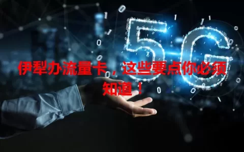 伊犁办流量卡，这些要点你必须知道！