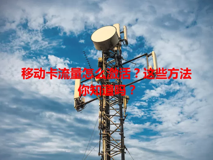 移动卡流量怎么激活?这些方法你知道吗?