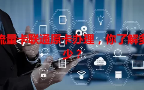 流量卡联通原卡办理，你了解多少？