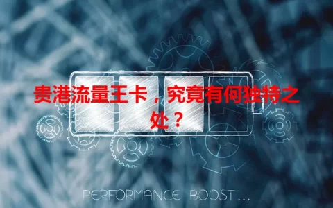 贵港流量王卡，究竟有何独特之处？