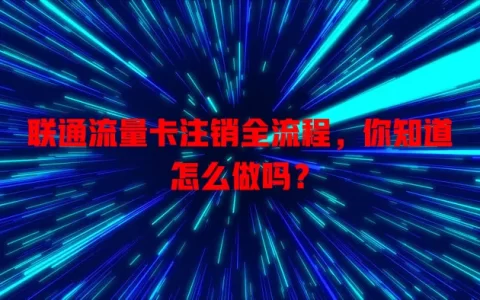 联通流量卡注销全流程，你知道怎么做吗？