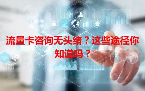 流量卡咨询无头绪？这些途径你知道吗？