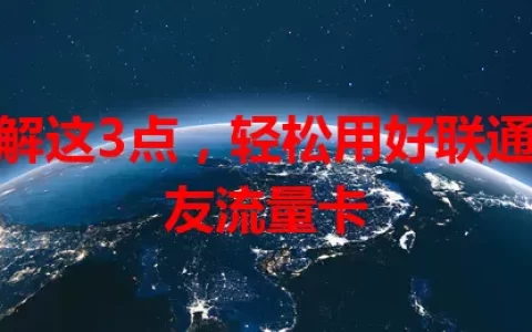 了解这3点，轻松用好联通亲友流量卡