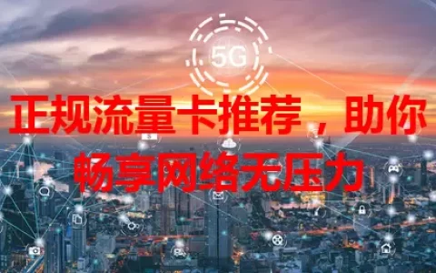 正规流量卡推荐，助你畅享网络无压力