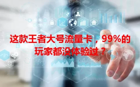 这款王者大号流量卡，99%的玩家都没体验过？