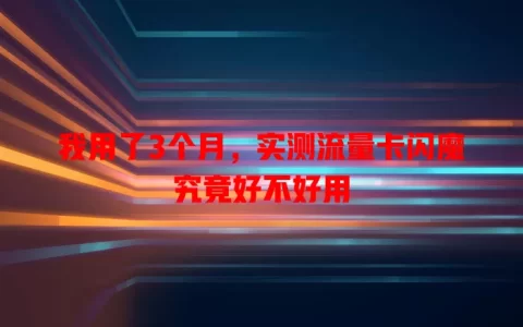 我用了3个月，实测流量卡闪魔究竟好不好用