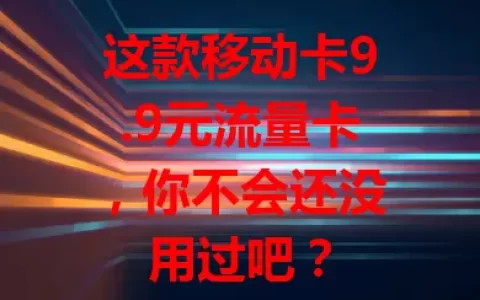 这款移动卡9.9元流量卡，你不会还没用过吧？