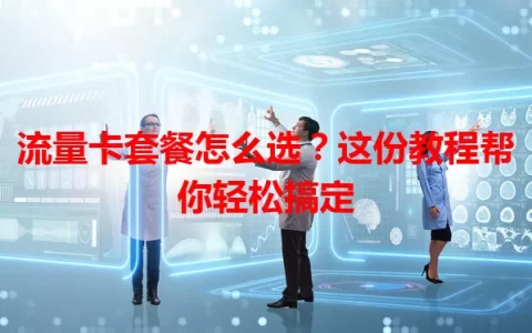 流量卡套餐怎么选？这份教程帮你轻松搞定