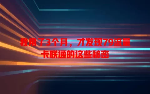 我用了3个月，才发现79流量卡联通的这些秘密