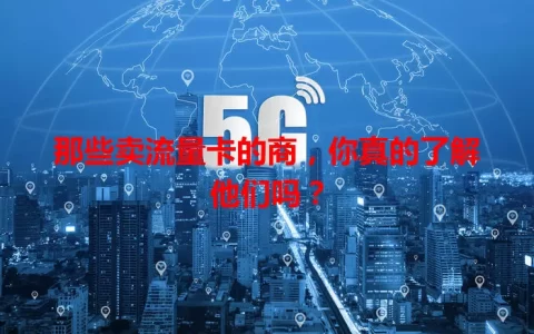 那些卖流量卡的商，你真的了解他们吗？
