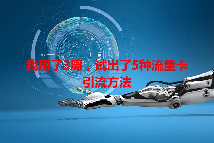 我用了3周,试出了5种流量卡引流方法