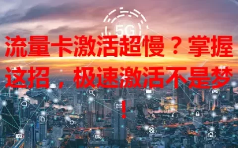 流量卡激活超慢？掌握这招，极速激活不是梦！