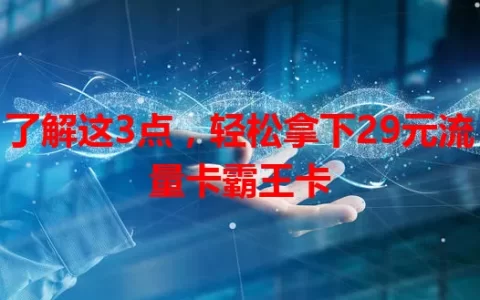 了解这3点，轻松拿下29元流量卡霸王卡