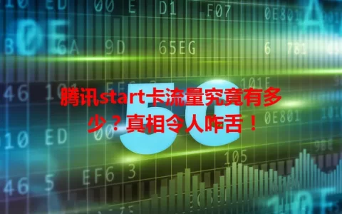 腾讯start卡流量究竟有多少？真相令人咋舌！
