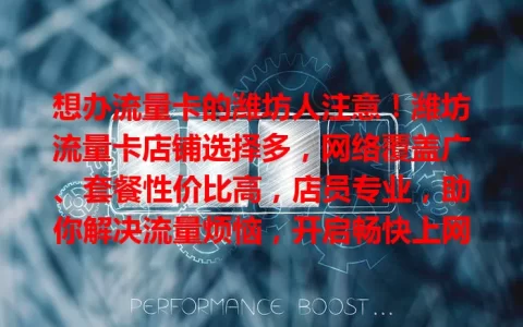 想办流量卡的潍坊人注意！潍坊流量卡店铺选择多，网络覆盖广、套餐性价比高，店员专业，助你解决流量烦恼，开启畅快上网之旅