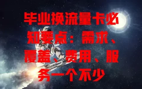 毕业换流量卡必知要点：需求、覆盖、费用、服务一个不少