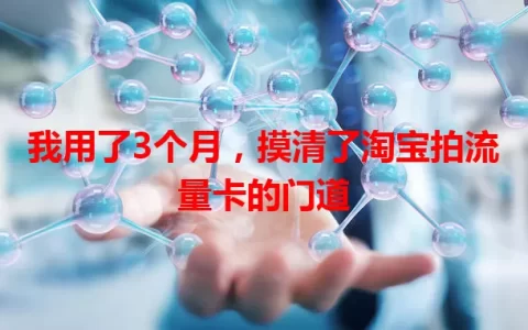 我用了3个月，摸清了淘宝拍流量卡的门道
