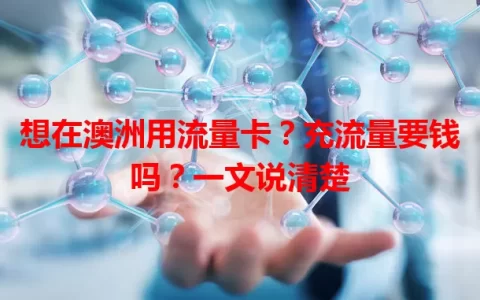 想在澳洲用流量卡？充流量要钱吗？一文说清楚