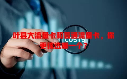 叶县大流量卡和普通流量卡，你更该选哪一个？