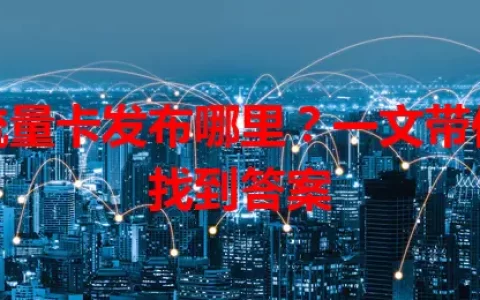 流量卡发布哪里？一文带你找到答案