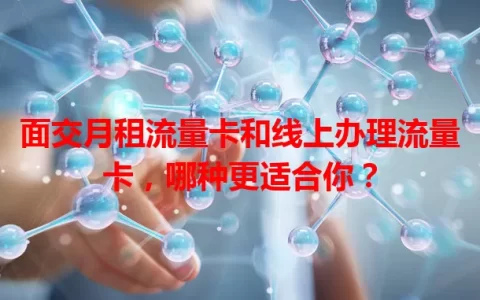 面交月租流量卡和线上办理流量卡，哪种更适合你？