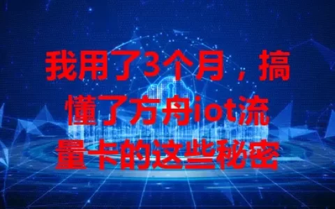 我用了3个月，搞懂了方舟iot流量卡的这些秘密