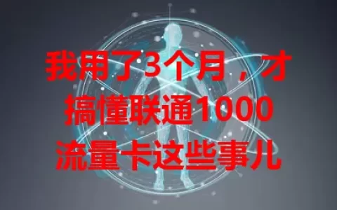 我用了3个月，才搞懂联通1000流量卡这些事儿