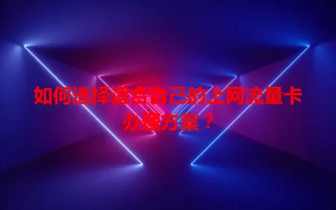 如何选择适合自己的上网流量卡办理方案？