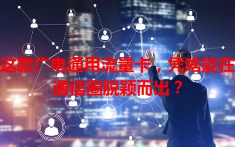 这款广电通用流量卡，凭啥能在通信圈脱颖而出？