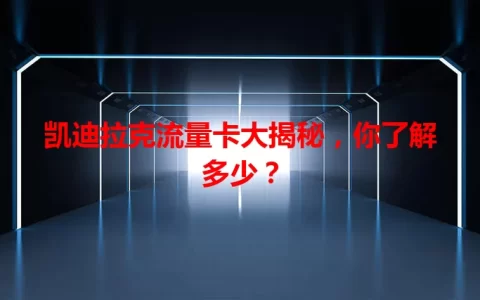 凯迪拉克流量卡大揭秘，你了解多少？