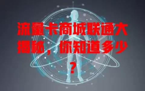 流量卡商城联通大揭秘，你知道多少？