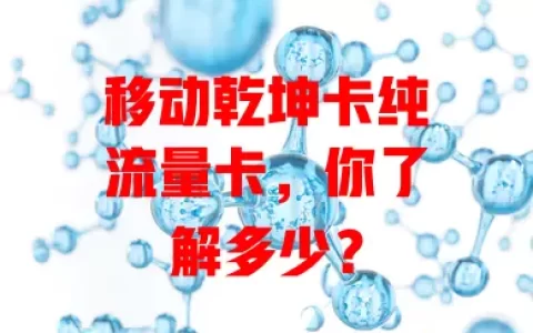 移动乾坤卡纯流量卡，你了解多少？