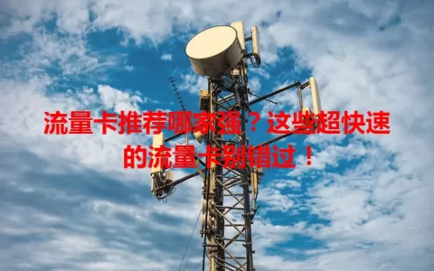 流量卡推荐哪家强？这些超快速的流量卡别错过！