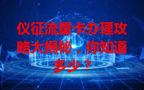 仪征流量卡办理攻略大揭秘，你知道多少？