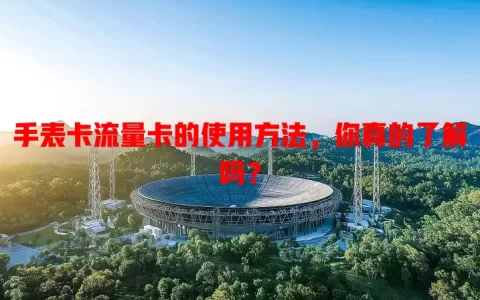 手表卡流量卡的使用方法，你真的了解吗？