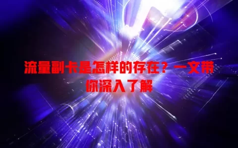 流量副卡是怎样的存在？一文带你深入了解