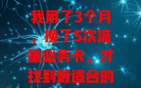 我用了3个月，换了5次流量业务卡，才找到最适合的那张