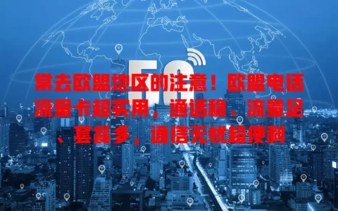 常去欧盟地区的注意！欧盟电话流量卡超实用，通话稳、流量足、套餐多，通信无忧超便利