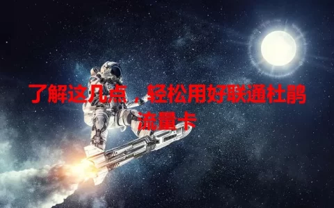 了解这几点，轻松用好联通杜鹃流量卡