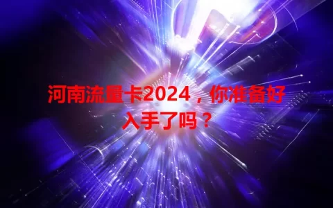 河南流量卡2024，你准备好入手了吗？