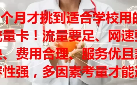 3个月才挑到适合学校用的流量卡！流量要足、网速要快、费用合理、服务优且兼容性强，多因素考量才能选到最佳！