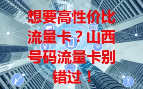 想要高性价比流量卡？山西号码流量卡别错过！