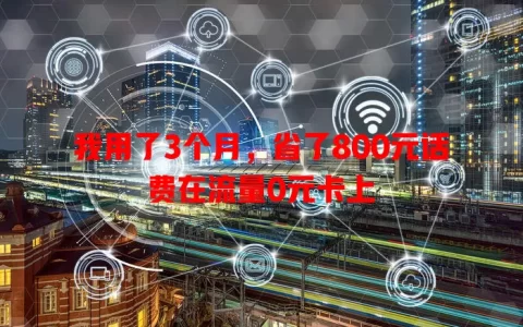 我用了3个月，省了800元话费在流量0元卡上