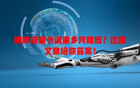 哪种流量卡流量多月租低？这篇文章给你答案！