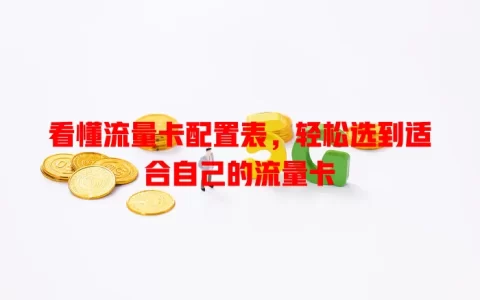 看懂流量卡配置表，轻松选到适合自己的流量卡