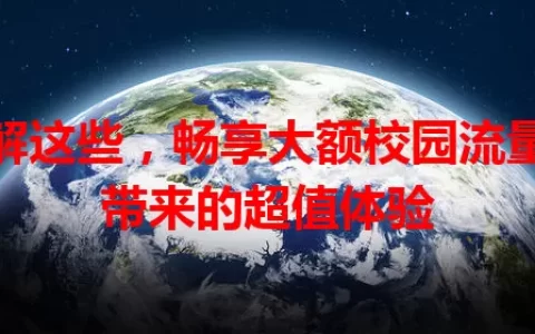 了解这些，畅享大额校园流量卡带来的超值体验