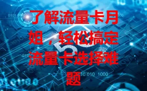 了解流量卡月姐，轻松搞定流量卡选择难题