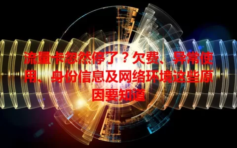 流量卡忽然停了？欠费、异常使用、身份信息及网络环境这些原因要知道