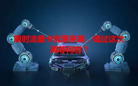 限时流量卡优惠来袭，错过这次再等何时？