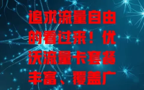 追求流量自由的看过来！优沃流量卡套餐丰富、覆盖广、使用便捷且性价比高
